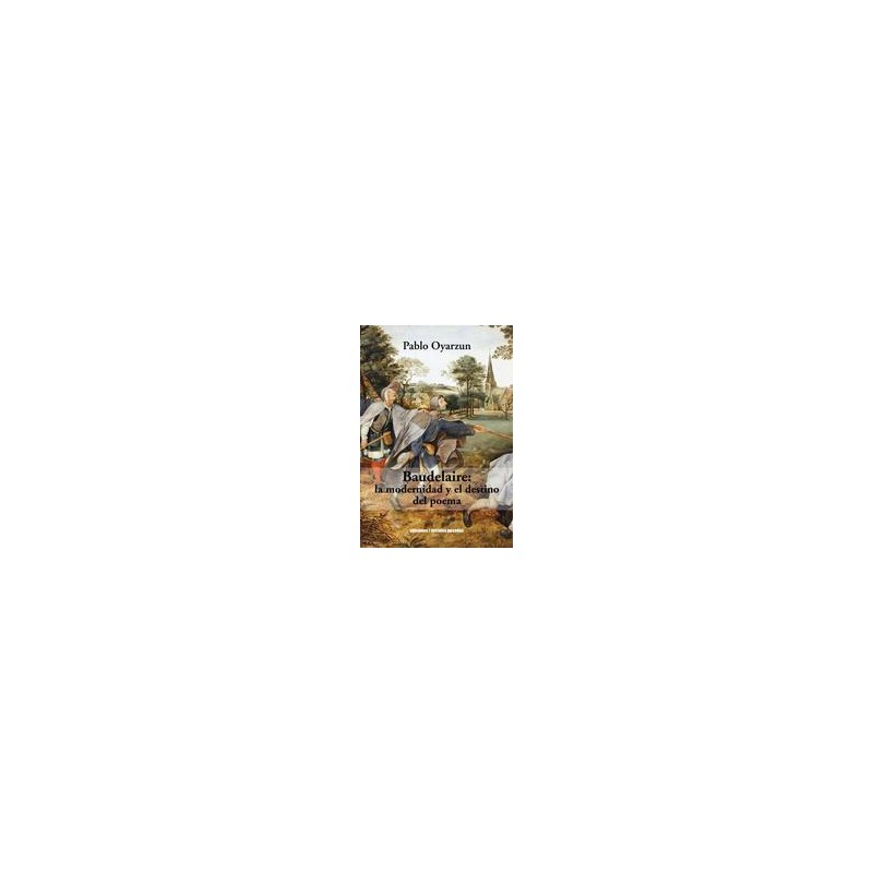 Baudelaire: La modernidad y el destino del poemaAutor: Pablo Oyarzun RoblesEditorial: Ediciones Metales pesados