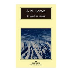 En un país de madresAutor: A. M. HomesEditorial: AnagramaColección: Anagrama: Compactos